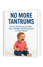 No More Tantrums: Proven Strategies to Calm Your Toddler and Bring Peace to Your Home
