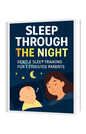 Sleep Through the Night: Gentle Sleep Training for Exhausted Parents