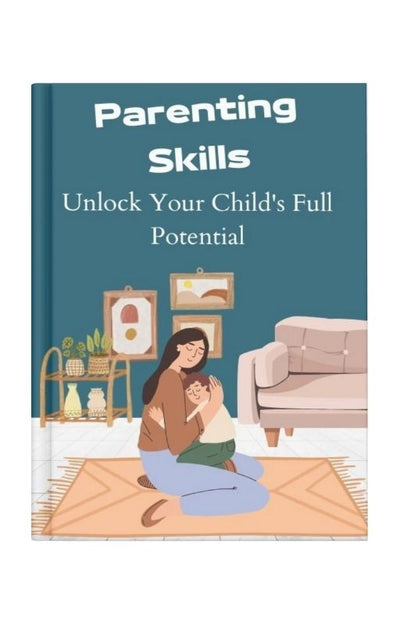 The Essential Guide to Parenting Skills: Unlock Your Child's Full Potential